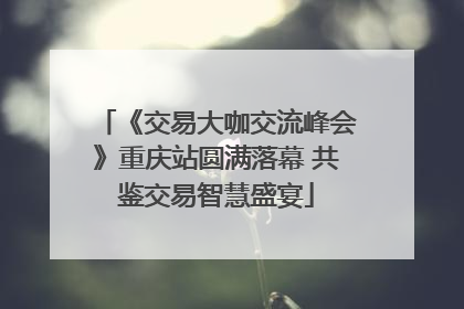 《交易大咖交流峰会》重庆站圆满落幕 共鉴交易智慧盛宴
