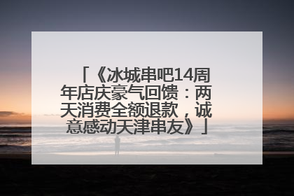 《冰城串吧14周年店庆豪气回馈：两天消费全额退款，诚意感动天津串友》