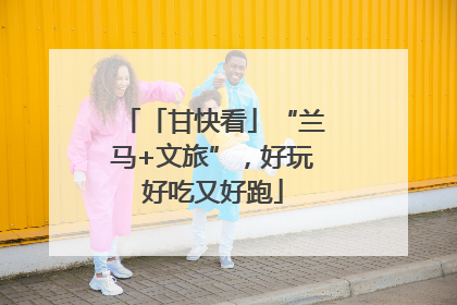 「甘快看」“兰马+文旅”，好玩好吃又好跑