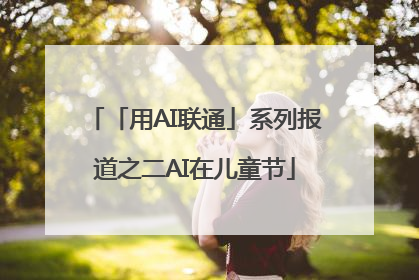 「用AI联通」系列报道之二AI在儿童节