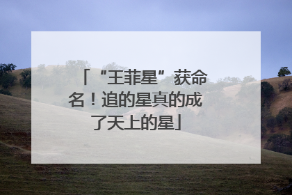 “王菲星”获命名！追的星真的成了天上的星