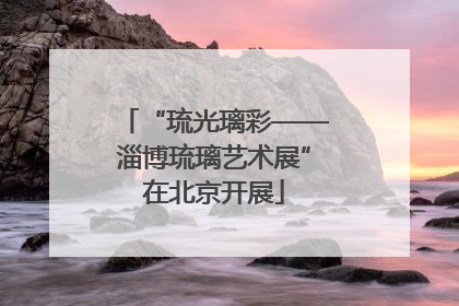 “琉光璃彩——淄博琉璃艺术展”在北京开展