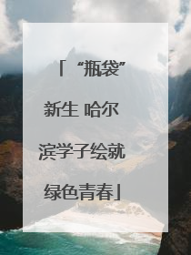“瓶袋”新生 哈尔滨学子绘就绿色青春