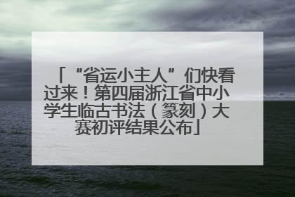 “省运小主人”们快看过来！第四届浙江省中小学生临古书法（篆刻）大赛初评结果公布