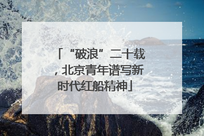 “破浪”二十载，北京青年谱写新时代红船精神