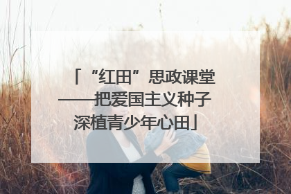 “红田”思政课堂——把爱国主义种子深植青少年心田