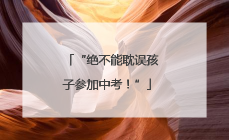 “绝不能耽误孩子参加中考！”