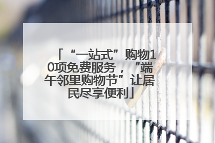 “一站式”购物10项免费服务，“端午邻里购物节”让居民尽享便利