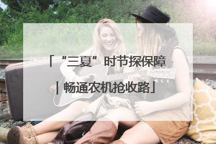 “三夏”时节探保障｜畅通农机抢收路