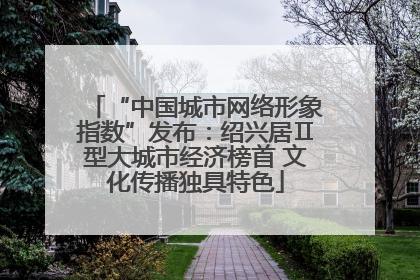 “中国城市网络形象指数”发布：绍兴居Ⅱ型大城市经济榜首 文化传播独具特色
