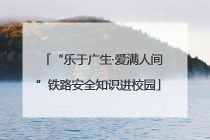 “乐于广生·爱满人间”铁路安全知识进校园