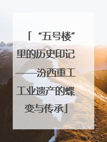 “五号楼”里的历史印记——汾西重工工业遗产的蝶变与传承