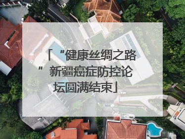 “健康丝绸之路”新疆癌症防控论坛圆满结束