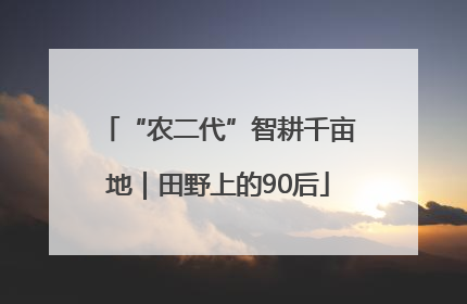 “农二代”智耕千亩地｜田野上的90后