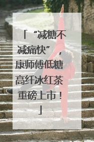 “减糖不减痛快”，康师傅低糖高纤冰红茶重磅上市！