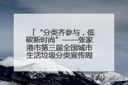 “分类齐参与，低碳新时尚”——张家港市第三届全国城市生活垃圾分类宣传周活动火热开展！