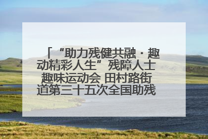 “助力残健共融・趣动精彩人生”残障人士趣味运动会 田村路街道第三十五次全国助残日主题活动圆满举办