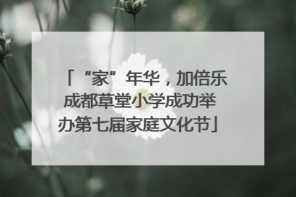 “家”年华，加倍乐 成都草堂小学成功举办第七届家庭文化节