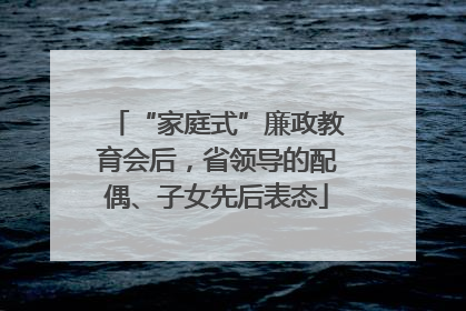 “家庭式”廉政教育会后，省领导的配偶、子女先后表态