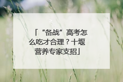 “备战”高考怎么吃才合理？十堰营养专家支招