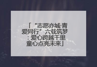 “志愿亦城·青爱同行”六载筑梦：爱心跨越千里 童心点亮未来