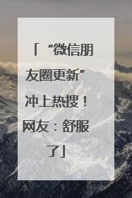 “微信朋友圈更新”冲上热搜！网友：舒服了