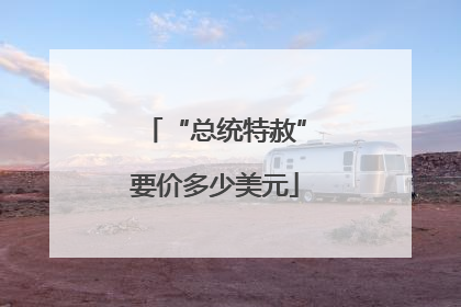 “总统特赦”要价多少美元
