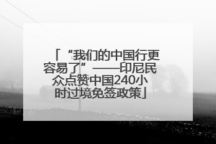 “我们的中国行更容易了”——印尼民众点赞中国240小时过境免签政策