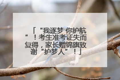 “我逐梦 你护航”！考生准考证失而复得，家长赠锦旗致谢“护梦人”！