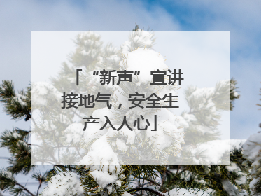 “新声”宣讲接地气，安全生产入人心