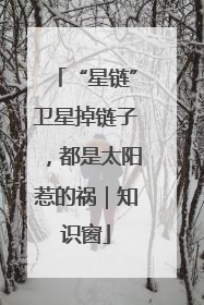 “星链”卫星掉链子，都是太阳惹的祸｜知识窗