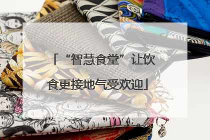 “智慧食堂”让饮食更接地气受欢迎