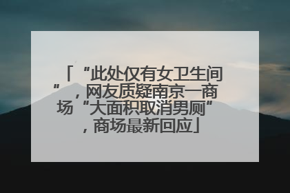 “此处仅有女卫生间”，网友质疑南京一商场“大面积取消男厕”，商场最新回应