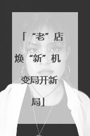 “老”店焕“新”机 变局开新局
