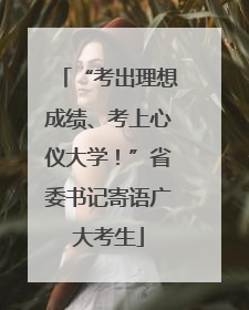 “考出理想成绩、考上心仪大学！”省委书记寄语广大考生