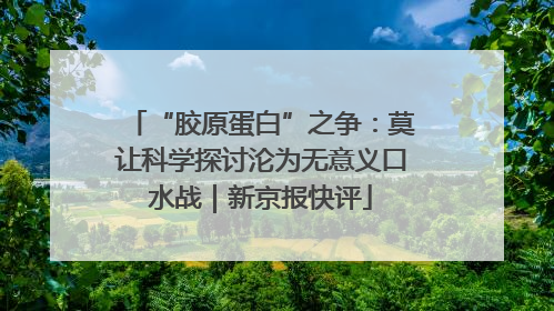 “胶原蛋白”之争：莫让科学探讨沦为无意义口水战｜新京报快评