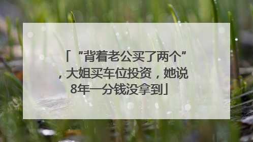 “背着老公买了两个”，大姐买车位投资，她说8年一分钱没拿到