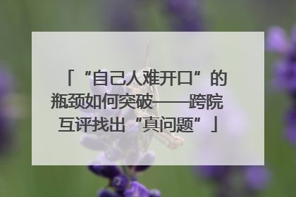 “自己人难开口”的瓶颈如何突破——跨院互评找出“真问题”