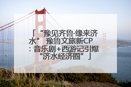 “豫见齐鲁·缘来济水” 豫鲁文旅新CP：音乐剧+西游记引爆“济水经济圈”