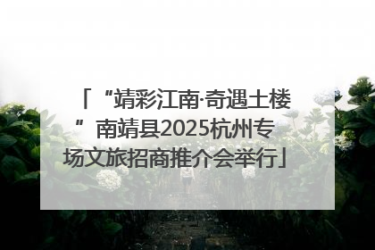 “靖彩江南·奇遇土楼”南靖县2025杭州专场文旅招商推介会举行