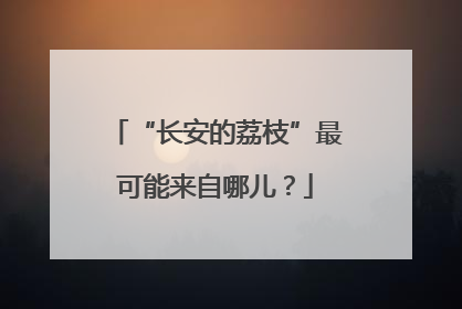 “长安的荔枝”最可能来自哪儿？