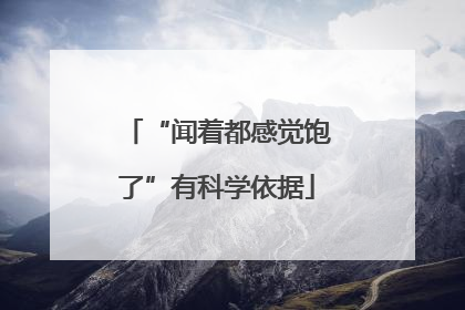 “闻着都感觉饱了”有科学依据