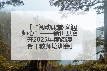 “阅动课堂·文润师心”——新田县召开2025年度阅读骨干教师培训会