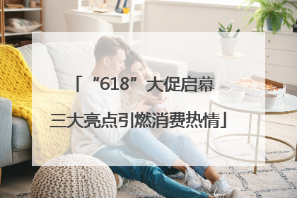 “618”大促启幕 三大亮点引燃消费热情