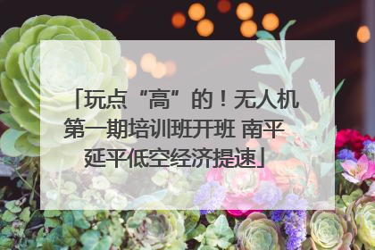 玩点“高”的！无人机第一期培训班开班 南平延平低空经济提速