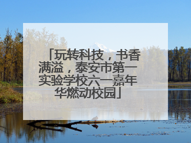 玩转科技，书香满溢，泰安市第一实验学校六一嘉年华燃动校园