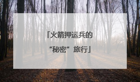 火箭押运兵的“秘密”旅行