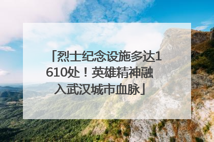 烈士纪念设施多达1610处！英雄精神融入武汉城市血脉