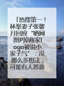 热搜第一！林峯妻子张馨月回应“晒网图P掉商家logo被说小家子气”：没那么多想法，可能有人恶意解读