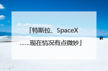 特斯拉、SpaceX……现在情况有点微妙